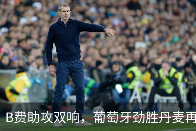 B费助攻双响，葡萄牙劲胜丹麦再夺欧国联三连胜